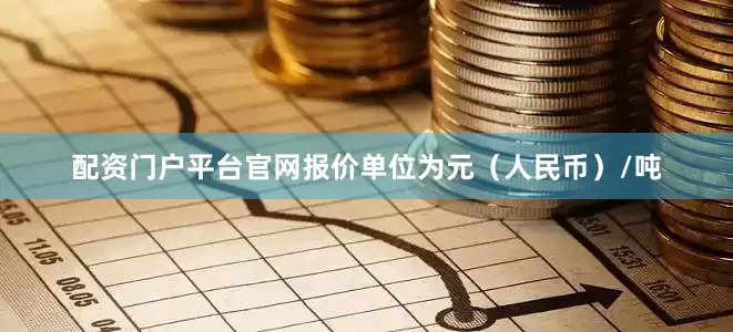 配资门户平台官网报价单位为元（人民币）/吨