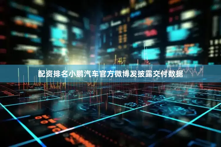 配资排名小鹏汽车官方微博发披露交付数据