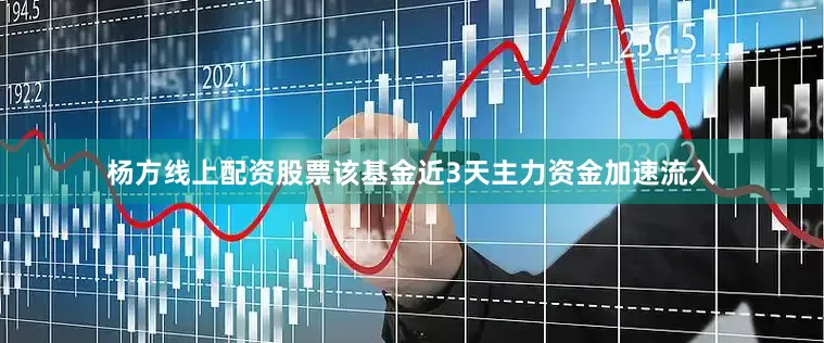 杨方线上配资股票该基金近3天主力资金加速流入